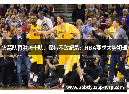 火箭队再胜骑士队，保持不败纪录：NBA赛季大势初现