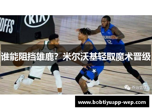 谁能阻挡雄鹿？米尔沃基轻取魔术晋级
