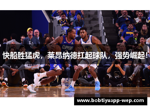 快船胜猛虎，莱昂纳德扛起球队，强势崛起！