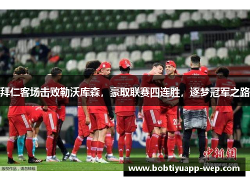 拜仁客场击败勒沃库森，豪取联赛四连胜，逐梦冠军之路