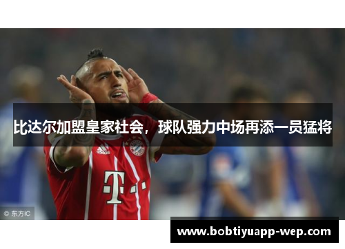 比达尔加盟皇家社会，球队强力中场再添一员猛将