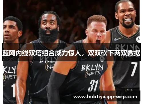 篮网内线双塔组合威力惊人，双双砍下两双数据