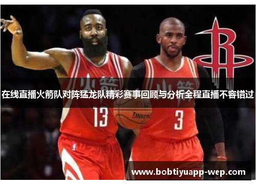 在线直播火箭队对阵猛龙队精彩赛事回顾与分析全程直播不容错过