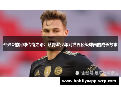 孙兴O的足球传奇之路：从青涩少年到世界顶级球员的成长故事