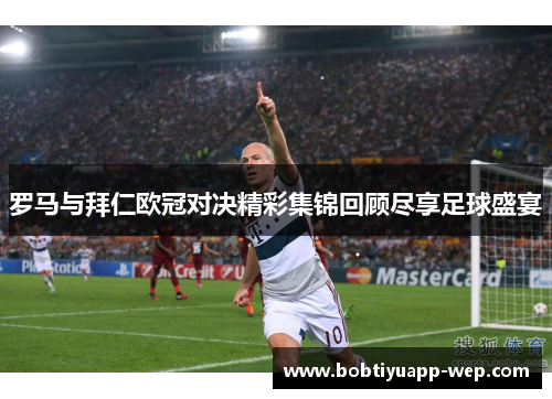 罗马与拜仁欧冠对决精彩集锦回顾尽享足球盛宴
