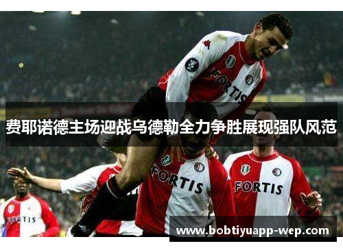 费耶诺德主场迎战乌德勒全力争胜展现强队风范